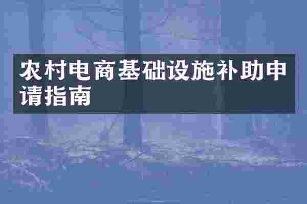 农村电商基础设施补助申请指南
