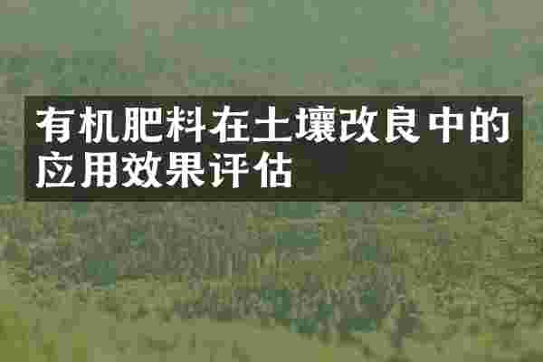 有机肥料在土壤改良中的应用效果评估