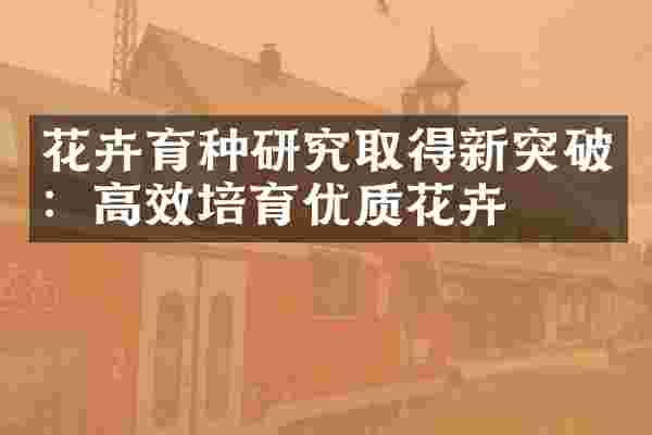 花卉育种研究取得新突破：高效培育优质花卉