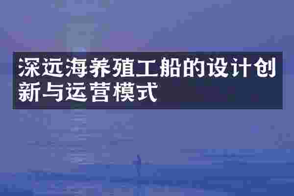 深远海养殖工船的设计创新与运营模式