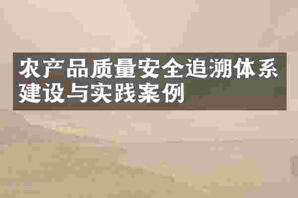 农产品质量安全追溯体系建设与实践案例