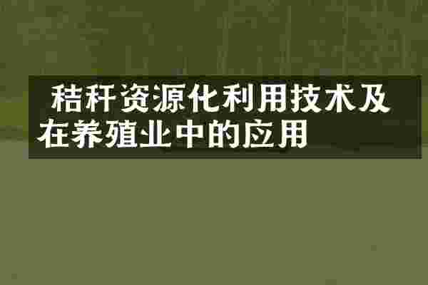  秸秆资源化利用技术及其在养殖业中的应用
