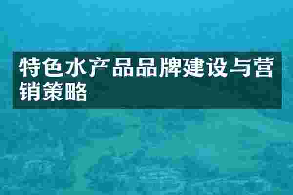 特色水产品品牌建设与营销策略