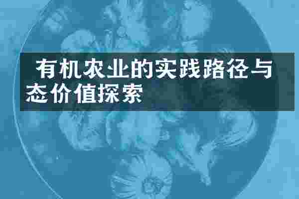  有机农业的实践路径与生态价值探索