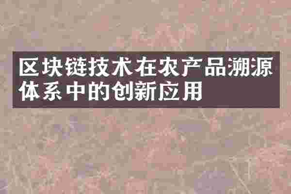 区块链技术在农产品溯源体系中的创新应用