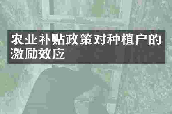 农业补贴政策对种植户的激励效应